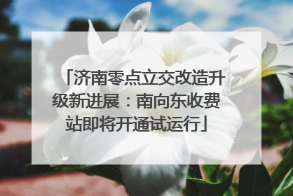 济南零点立交改造升级新进展：南向东收费站即将开通试运行