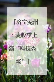 济宁兖州：麦收季上演“科技秀场”