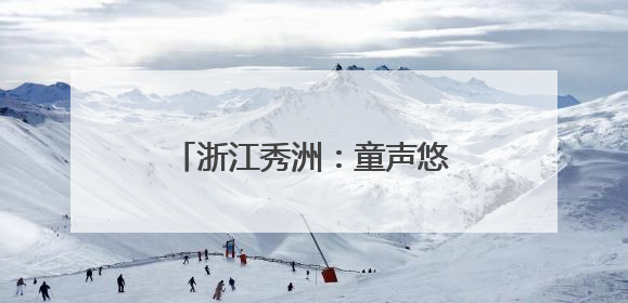 浙江秀洲：童声悠扬映秀湖 打造“有声”城市文化名片