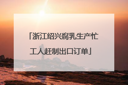 浙江绍兴腐乳生产忙 工人赶制出口订单