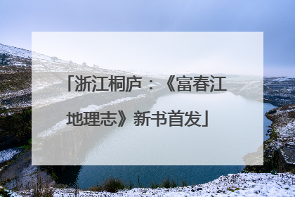 浙江桐庐：《富春江地理志》新书首发