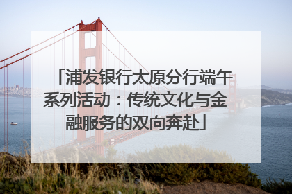 浦发银行太原分行端午系列活动：传统文化与金融服务的双向奔赴