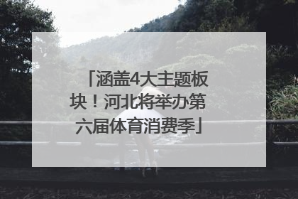 涵盖4大主题板块！河北将举办第六届体育消费季
