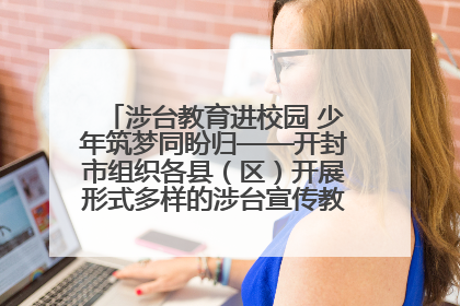 涉台教育进校园 少年筑梦同盼归——开封市组织各县（区）开展形式多样的涉台宣传教育进校园活动