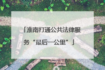 淮南打通公共法律服务“最后一公里”