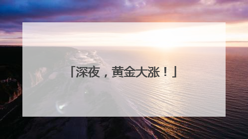 深夜，黄金大涨！
