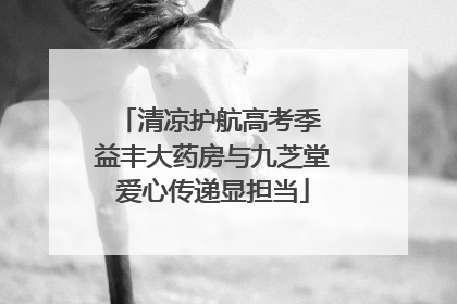 清凉护航高考季 益丰大药房与九芝堂爱心传递显担当
