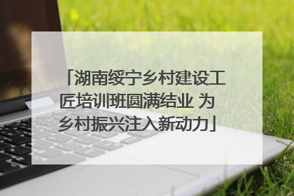 湖南绥宁乡村建设工匠培训班圆满结业 为乡村振兴注入新动力