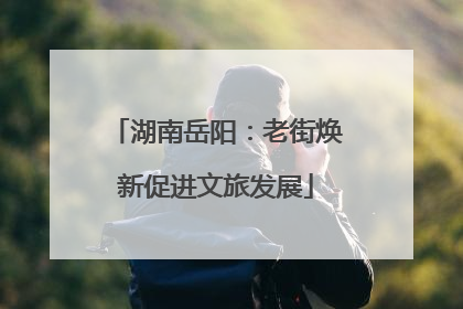 湖南岳阳：老街焕新促进文旅发展