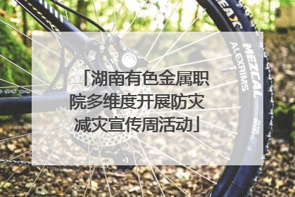 湖南有色金属职院多维度开展防灾减灾宣传周活动