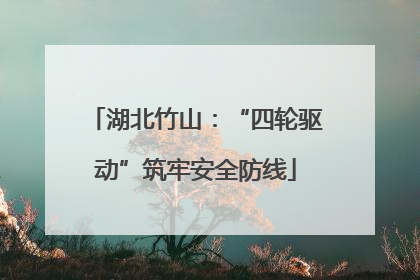 湖北竹山：“四轮驱动”筑牢安全防线