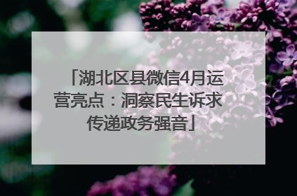 湖北区县微信4月运营亮点：洞察民生诉求 传递政务强音