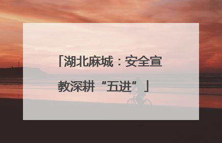 湖北麻城：安全宣教深耕“五进”