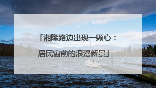 湘隆路边出现一颗心：居民窗前的浪漫新景