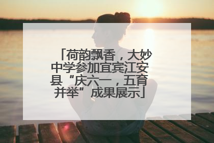 荷韵飘香，大妙中学参加宜宾江安县“庆六一，五育并举”成果展示
