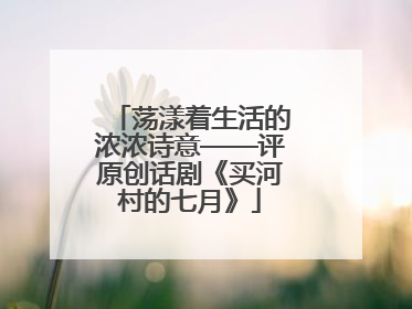荡漾着生活的浓浓诗意——评原创话剧《买河村的七月》