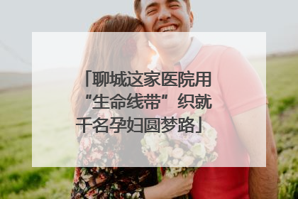 聊城这家医院用“生命线带”织就千名孕妇圆梦路