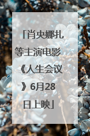 肖央娜扎等主演电影《人生会议》6月28日上映