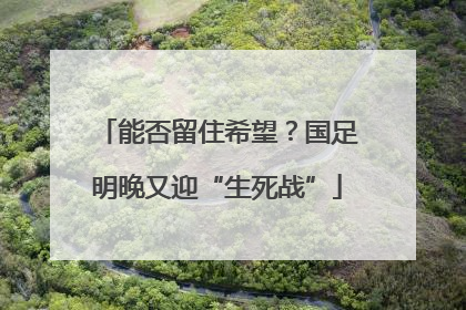 能否留住希望？国足明晚又迎“生死战”