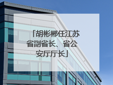 胡彬郴任江苏省副省长、省公安厅厅长