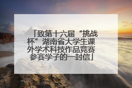致第十六届“挑战杯”湖南省大学生课外学术科技作品竞赛参赛学子的一封信
