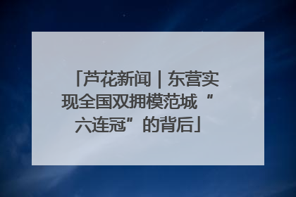 芦花新闻｜东营实现全国双拥模范城“六连冠”的背后