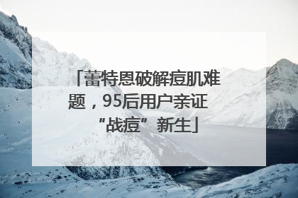 蕾特恩破解痘肌难题，95后用户亲证“战痘”新生