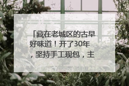藏在老城区的古早好味道！开了30年，坚持手工现包，主打一个新鲜