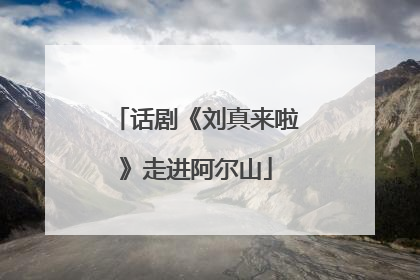 话剧《刘真来啦》走进阿尔山