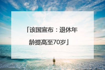 该国宣布：退休年龄提高至70岁