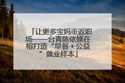 让更多宝妈重返职场——台青陈依媄在榕打造“早餐＋公益”就业样本