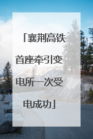 襄荆高铁首座牵引变电所一次受电成功