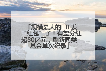 规模最大的ETF发“红包”了！有望分红超80亿元，刷新同类基金单次纪录