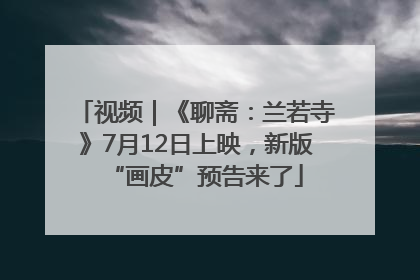 视频｜《聊斋：兰若寺》7月12日上映，新版“画皮”预告来了