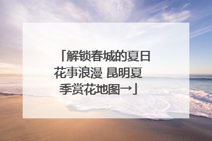 解锁春城的夏日花事浪漫 昆明夏季赏花地图→