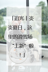 追光丨炎炎夏日，这里的滑雪场“上新”啦！