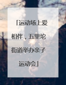 运动场上爱相伴，五里坨街道举办亲子运动会