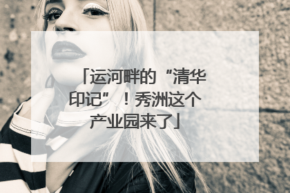 运河畔的“清华印记”！秀洲这个产业园来了
