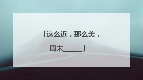 这么近，那么美，周末______