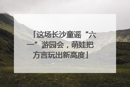 这场长沙童谣“六一”游园会，萌娃把方言玩出新高度