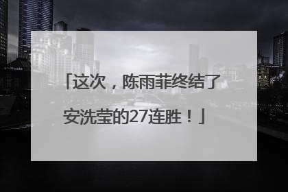 这次，陈雨菲终结了安洗莹的27连胜！