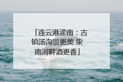 连云港灌南：古镇汤沟景更美 柴南河畔酒更香