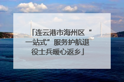 连云港市海州区“一站式”服务护航退役士兵暖心返乡