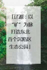 辽源：以“矿”为脉 打造东北首个沉陷区生态公园