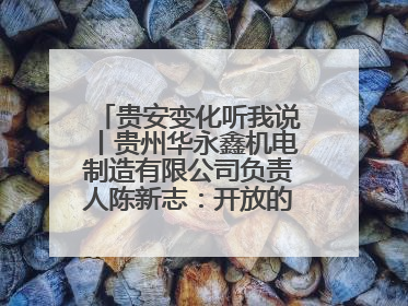 贵安变化听我说丨贵州华永鑫机电制造有限公司负责人陈新志：开放的贵安给我走出去的底气