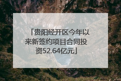 贵阳经开区今年以来新签约项目合同投资52.64亿元