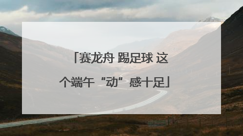 赛龙舟 踢足球 这个端午“动”感十足