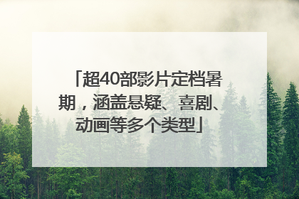 超40部影片定档暑期，涵盖悬疑、喜剧、动画等多个类型