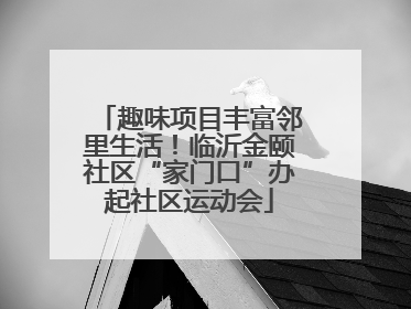 趣味项目丰富邻里生活！临沂金颐社区“家门口”办起社区运动会