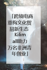 跨境电商重构文化贸易新生态 Kilimall助力万名非洲青年创业